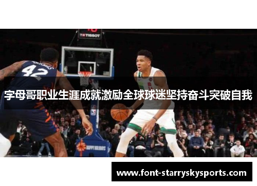 字母哥职业生涯成就激励全球球迷坚持奋斗突破自我