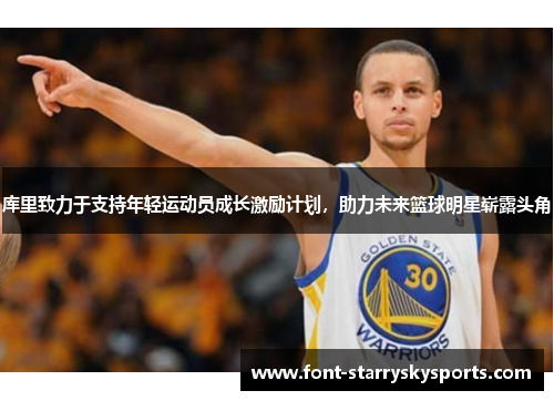 库里致力于支持年轻运动员成长激励计划，助力未来篮球明星崭露头角