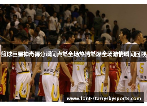篮球巨星神奇得分瞬间点燃全场热情燃爆全场激情瞬间回顾