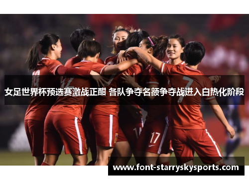 女足世界杯预选赛激战正酣 各队争夺名额争夺战进入白热化阶段
