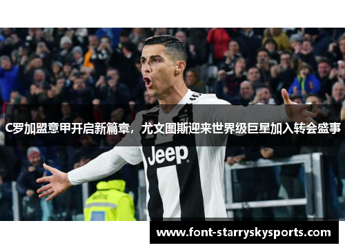 C罗加盟意甲开启新篇章，尤文图斯迎来世界级巨星加入转会盛事