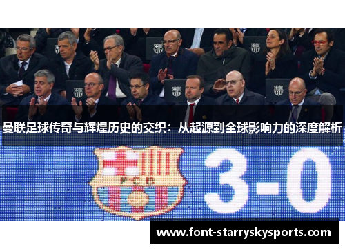 曼联足球传奇与辉煌历史的交织：从起源到全球影响力的深度解析