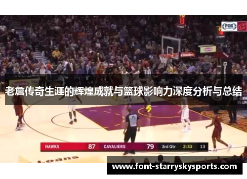 老詹传奇生涯的辉煌成就与篮球影响力深度分析与总结