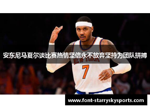 安东尼马夏尔谈比赛热情坚信永不放弃坚持为团队拼搏