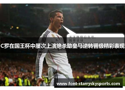 C罗在国王杯中屡次上演绝杀助皇马逆转晋级精彩表现