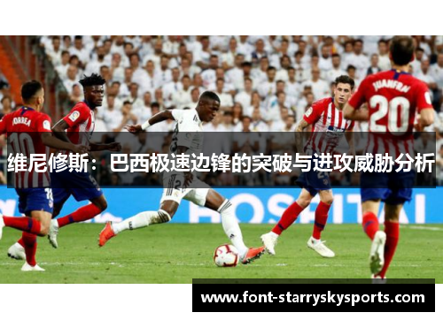 维尼修斯：巴西极速边锋的突破与进攻威胁分析