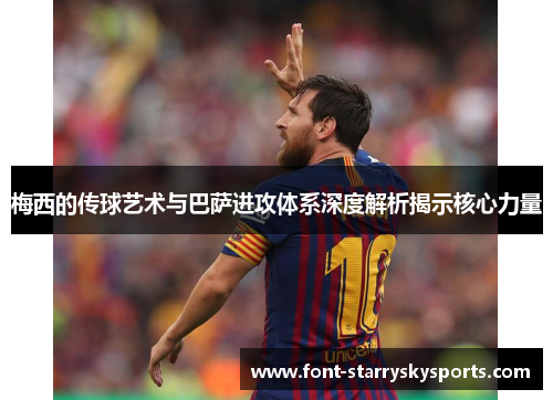 梅西的传球艺术与巴萨进攻体系深度解析揭示核心力量