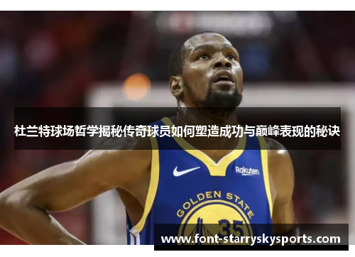 杜兰特球场哲学揭秘传奇球员如何塑造成功与巅峰表现的秘诀