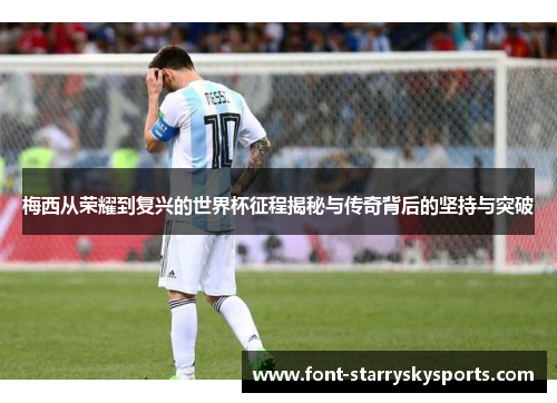 梅西从荣耀到复兴的世界杯征程揭秘与传奇背后的坚持与突破