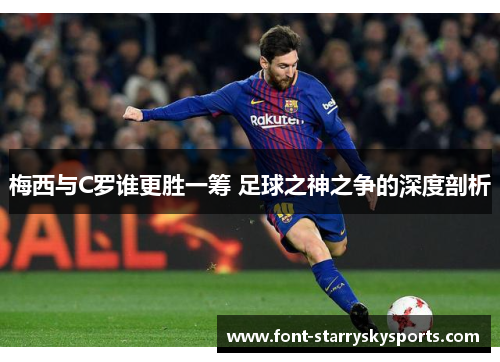 梅西与C罗谁更胜一筹 足球之神之争的深度剖析