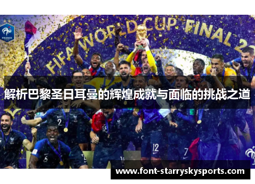 解析巴黎圣日耳曼的辉煌成就与面临的挑战之道