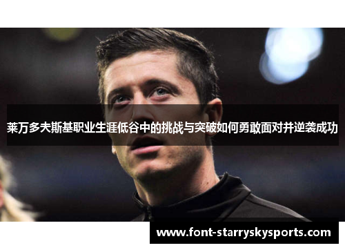 莱万多夫斯基职业生涯低谷中的挑战与突破如何勇敢面对并逆袭成功