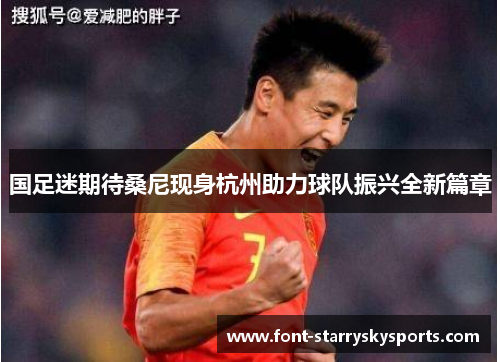 国足迷期待桑尼现身杭州助力球队振兴全新篇章