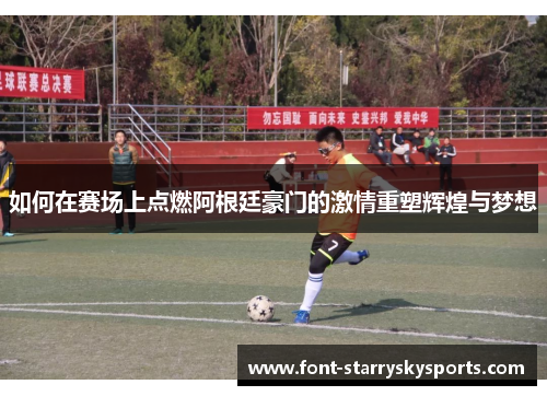 如何在赛场上点燃阿根廷豪门的激情重塑辉煌与梦想