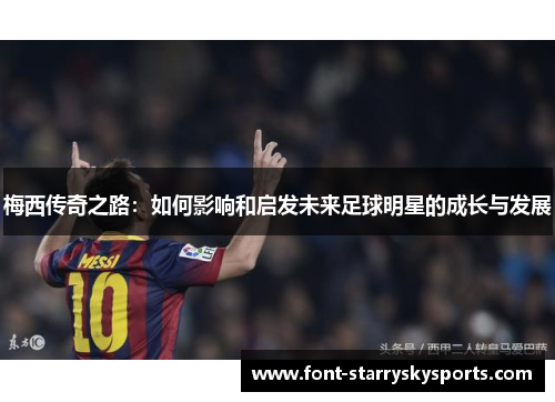 梅西传奇之路：如何影响和启发未来足球明星的成长与发展