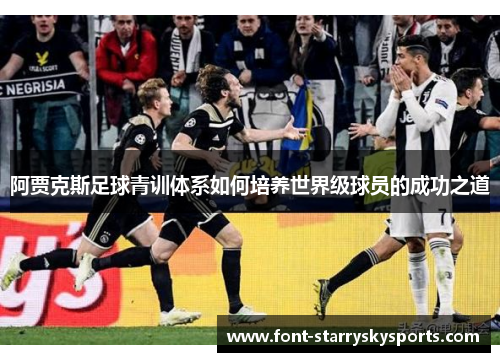 阿贾克斯足球青训体系如何培养世界级球员的成功之道
