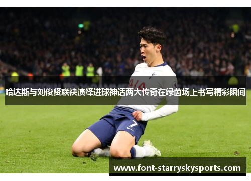 哈达斯与刘俊贤联袂演绎进球神话两大传奇在绿茵场上书写精彩瞬间