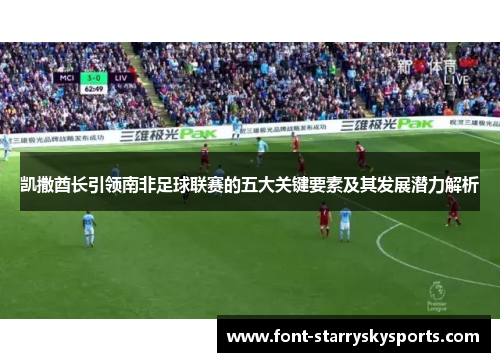 凯撒酋长引领南非足球联赛的五大关键要素及其发展潜力解析
