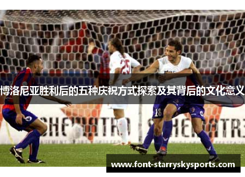 博洛尼亚胜利后的五种庆祝方式探索及其背后的文化意义