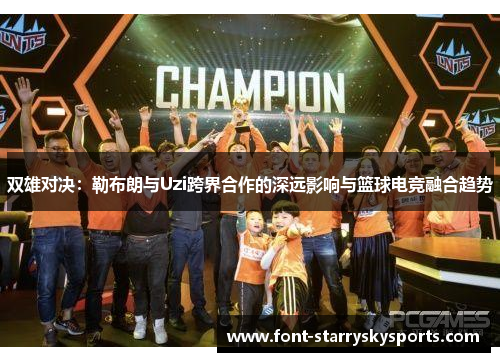 双雄对决：勒布朗与Uzi跨界合作的深远影响与篮球电竞融合趋势