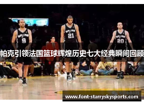 帕克引领法国篮球辉煌历史七大经典瞬间回顾