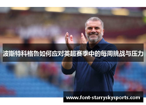 波斯特科格鲁如何应对英超赛季中的每周挑战与压力