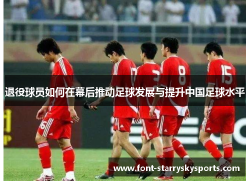 退役球员如何在幕后推动足球发展与提升中国足球水平