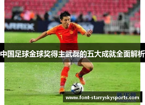 中国足球金球奖得主武磊的五大成就全面解析