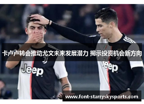 卡卢卢转会推动尤文未来发展潜力 揭示投资机会新方向