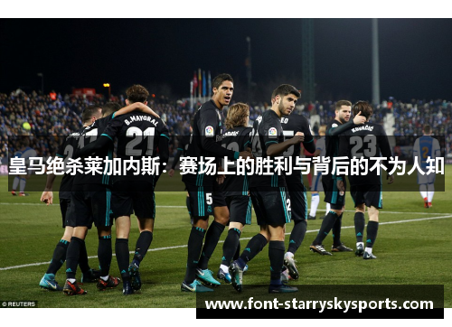 皇马绝杀莱加内斯：赛场上的胜利与背后的不为人知