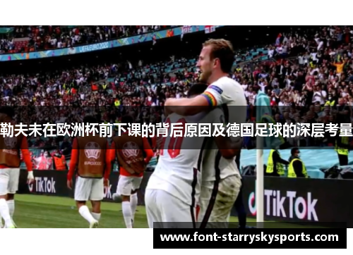 勒夫未在欧洲杯前下课的背后原因及德国足球的深层考量