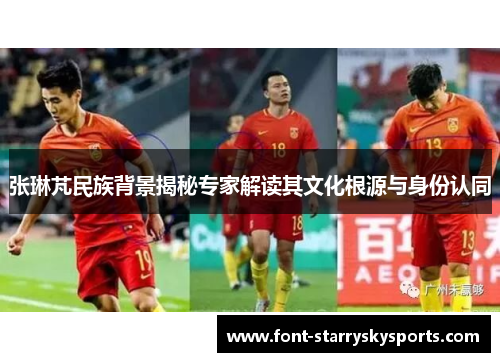 张琳芃民族背景揭秘专家解读其文化根源与身份认同