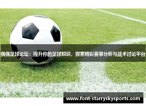 偶偶足球论坛：提升你的足球知识，探索精彩赛事分析与战术讨论平台