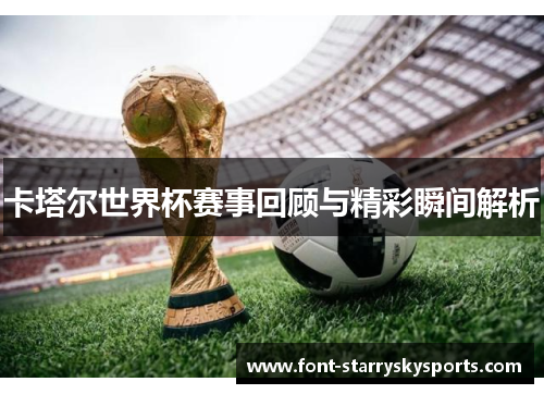 卡塔尔世界杯赛事回顾与精彩瞬间解析