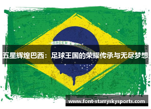 五星辉煌巴西：足球王国的荣耀传承与无尽梦想